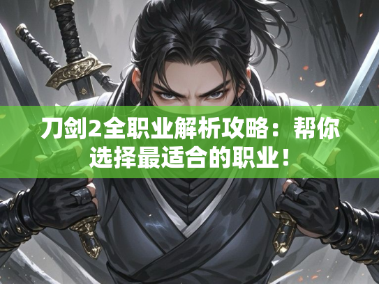 刀剑2全职业解析攻略：帮你选择最适合的职业！