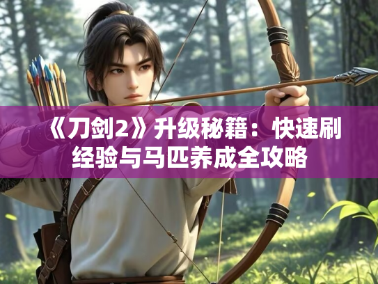 《刀剑2》升级秘籍：快速刷经验与马匹养成全攻略