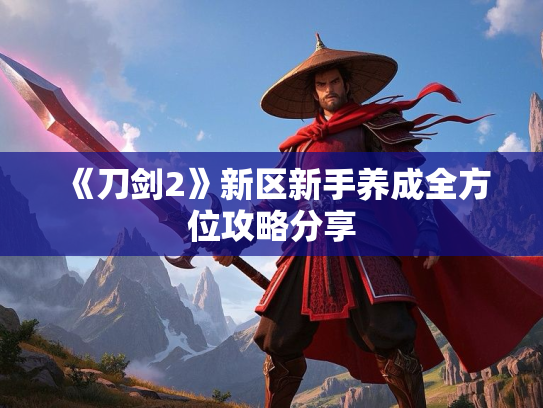 《刀剑2》新区新手养成全方位攻略分享