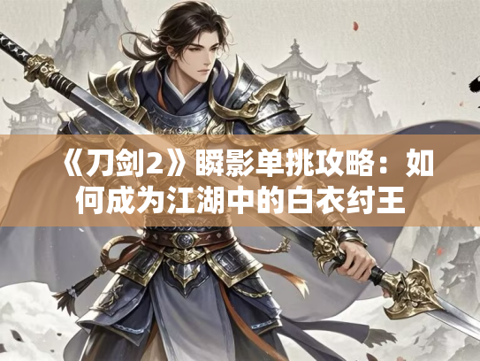 《刀剑2》瞬影单挑攻略：如何成为江湖中的白衣纣王