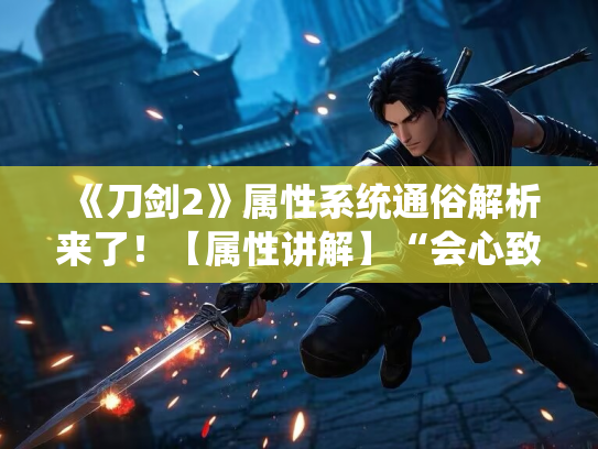 《刀剑2》属性系统通俗解析来了！【属性讲解】“会心致命韧性”傻傻分不清？
